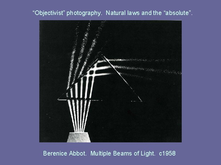 “Objectivist” photography. Natural laws and the “absolute”. Berenice Abbot. Multiple Beams of Light. c “Objectivist” photography. Natural laws and the “absolute”. Berenice Abbot. Multiple Beams of Light. c