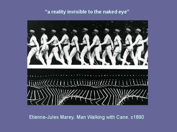 “a reality invisible to the naked eye” Etienne-Jules Marey. Man Walking with Cane. c “a reality invisible to the naked eye” Etienne-Jules Marey. Man Walking with Cane. c