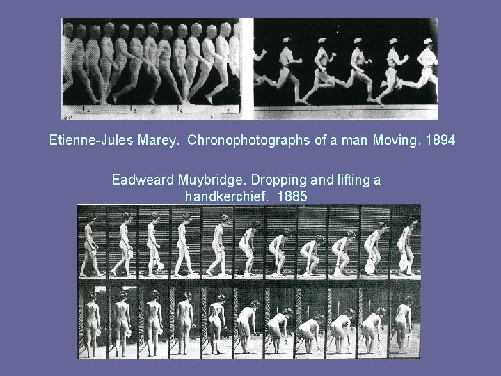 Etienne-Jules Marey. Chronophotographs of a man Moving. 1894 Eadweard Muybridge. Dropping and lifting a Etienne-Jules Marey. Chronophotographs of a man Moving. 1894 Eadweard Muybridge. Dropping and lifting a