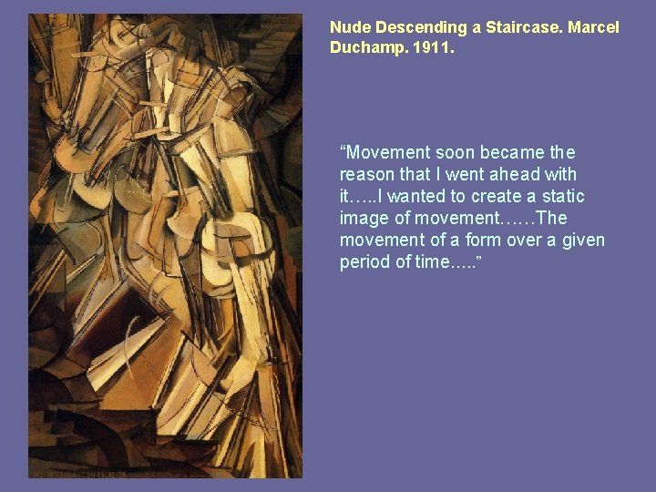 Nude Descending a Staircase. Marcel Duchamp. 1911. “Movement soon became the reason that I Nude Descending a Staircase. Marcel Duchamp. 1911. “Movement soon became the reason that I