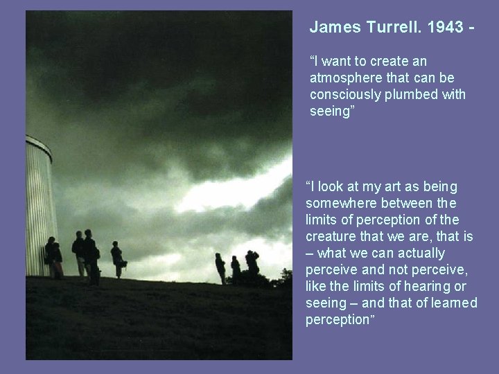 James Turrell. 1943 “I want to create an atmosphere that can be consciously plumbed James Turrell. 1943 “I want to create an atmosphere that can be consciously plumbed