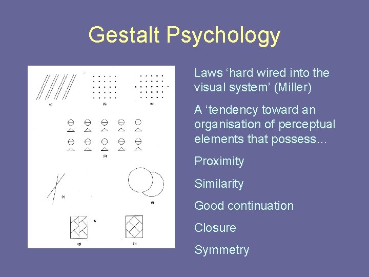 Gestalt Psychology Laws ‘hard wired into the visual system’ (Miller) A ‘tendency toward an Gestalt Psychology Laws ‘hard wired into the visual system’ (Miller) A ‘tendency toward an