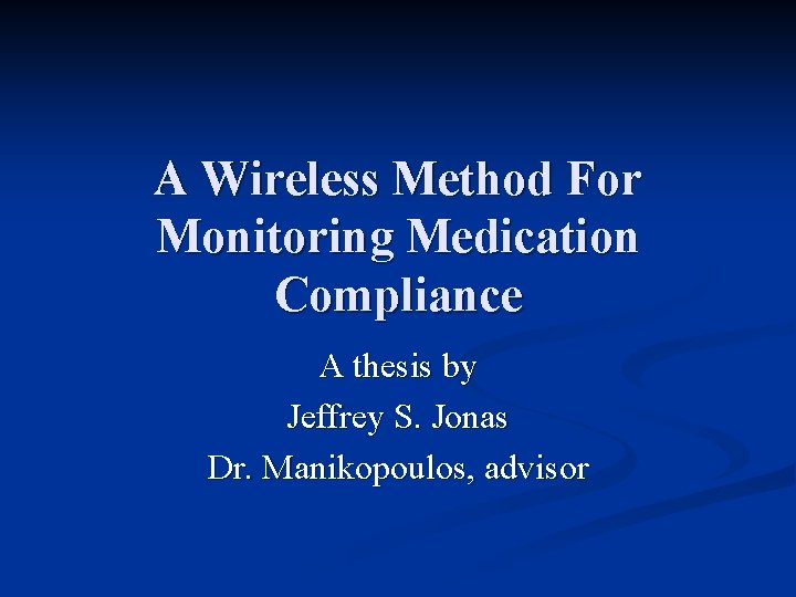 A Wireless Method For Monitoring Medication Compliance A thesis by Jeffrey S. Jonas Dr. A Wireless Method For Monitoring Medication Compliance A thesis by Jeffrey S. Jonas Dr.