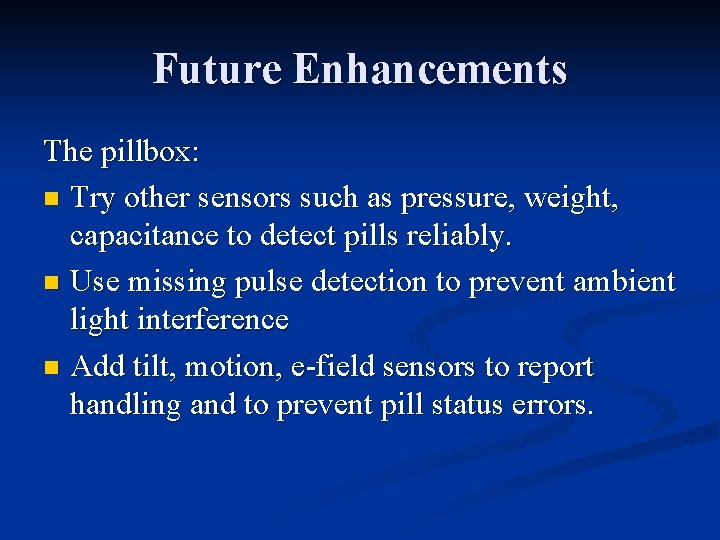 Future Enhancements The pillbox: n Try other sensors such as pressure, weight, capacitance to Future Enhancements The pillbox: n Try other sensors such as pressure, weight, capacitance to