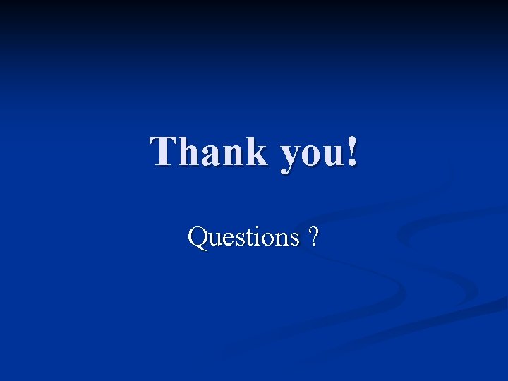 Thank you! Questions ? Thank you! Questions ?