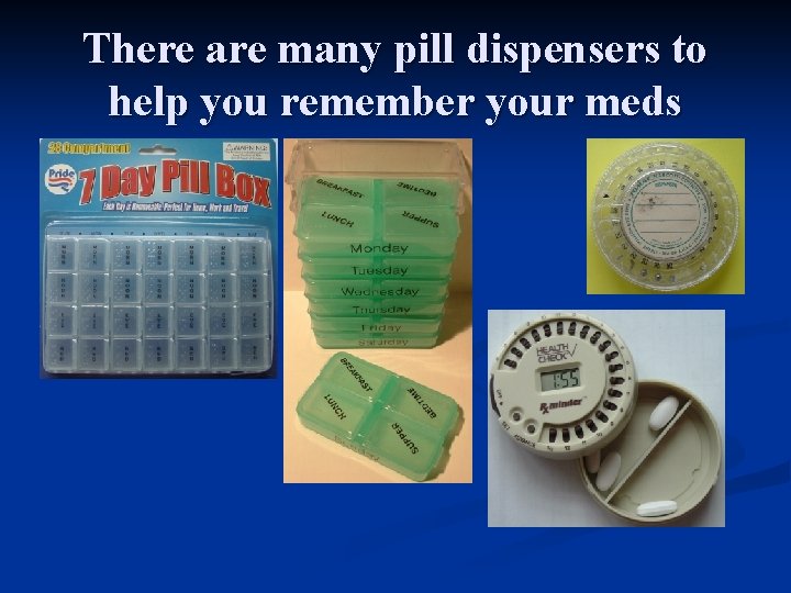 There are many pill dispensers to help you remember your meds There are many pill dispensers to help you remember your meds