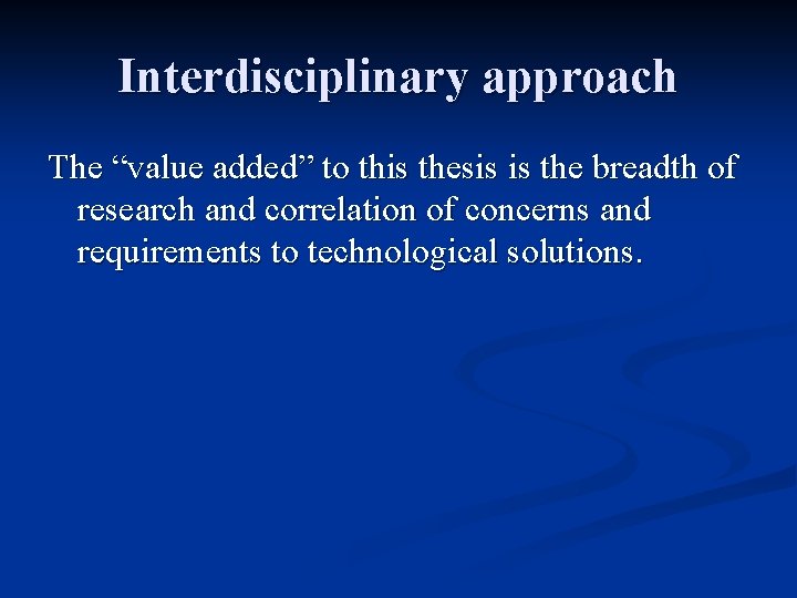 Interdisciplinary approach The “value added” to this thesis is the breadth of research and Interdisciplinary approach The “value added” to this thesis is the breadth of research and