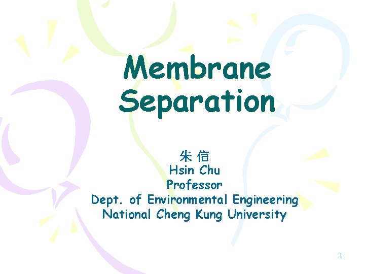 Membrane Separation 朱 信 Hsin Chu Professor Dept. of Environmental Engineering National Cheng Kung