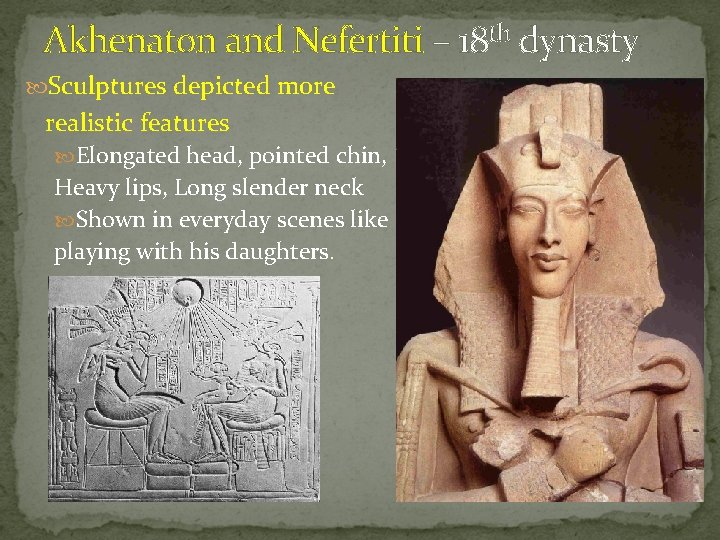 Akhenaton and Nefertiti – 18 th dynasty Sculptures depicted more realistic features Elongated head,
