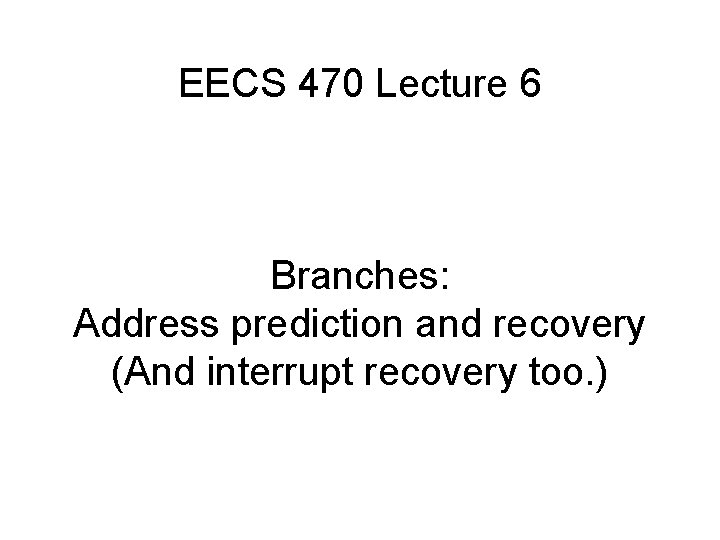 EECS 470 Lecture 6 Branches: Address prediction and recovery (And interrupt recovery too. )
