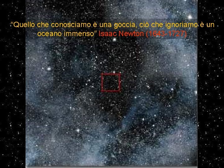 “Quello che conosciamo è una goccia, ciò che ignoriamo è un oceano immenso” Isaac “Quello che conosciamo è una goccia, ciò che ignoriamo è un oceano immenso” Isaac