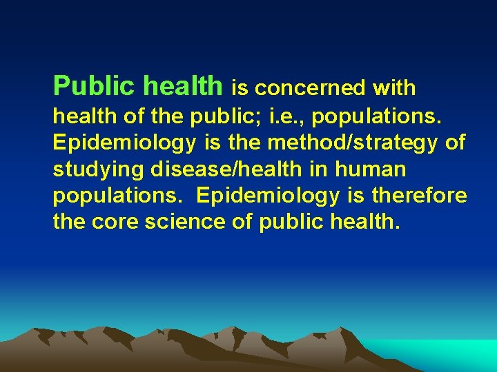 Public health is concerned with health of the public; i. e. , populations. Epidemiology