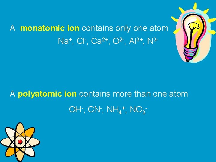 A monatomic ion contains only one atom Na+, Cl-, Ca 2+, O 2 -,