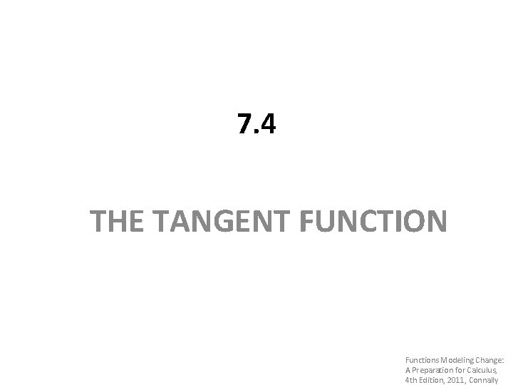 7. 4 THE TANGENT FUNCTION Functions Modeling Change: A Preparation for Calculus, 4 th