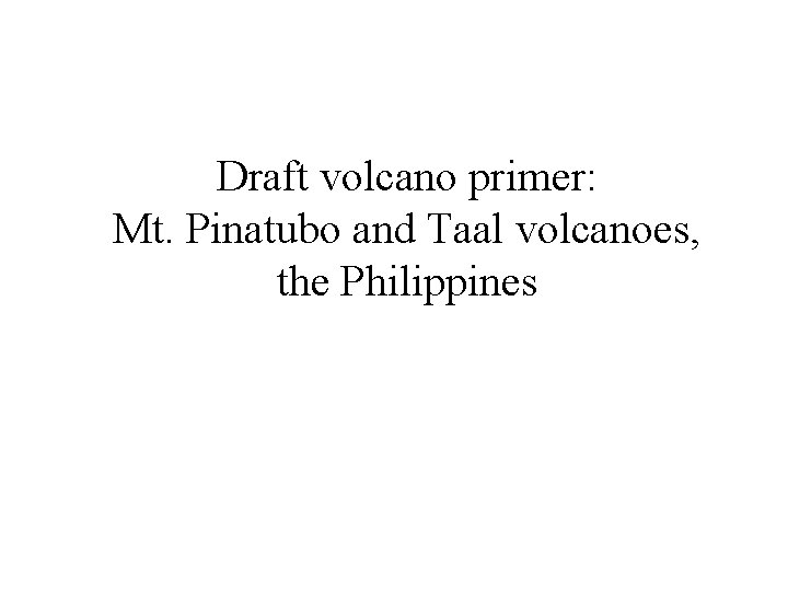 Draft volcano primer: Mt. Pinatubo and Taal volcanoes, the Philippines 