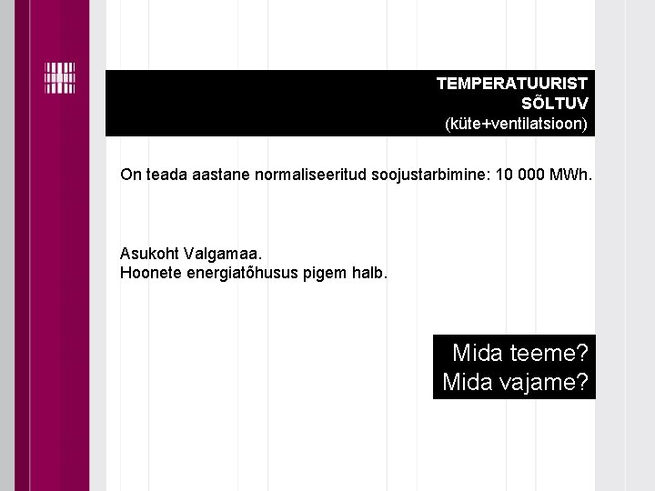 TEMPERATUURIST SÕLTUV (küte+ventilatsioon) On teada aastane normaliseeritud soojustarbimine: 10 000 MWh. Asukoht Valgamaa. Hoonete