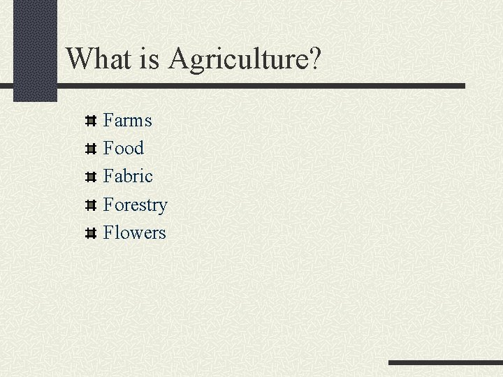 What is Agriculture? Farms Food Fabric Forestry Flowers 