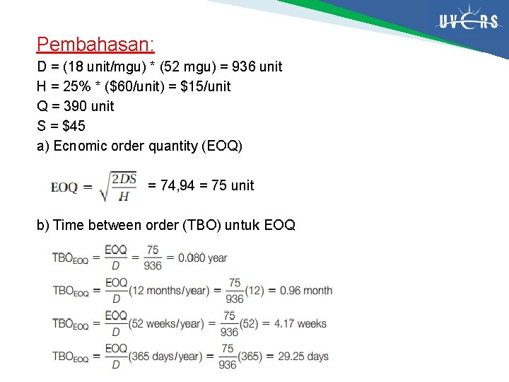 Pembahasan: D = (18 unit/mgu) * (52 mgu) = 936 unit H = 25%