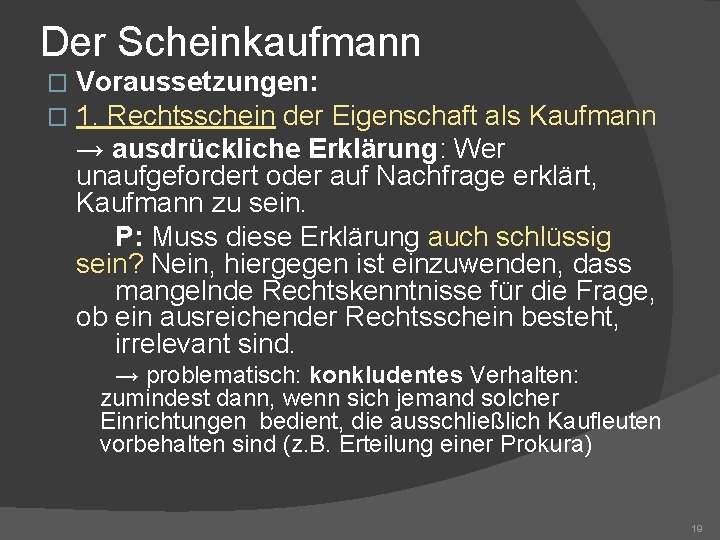 Der Scheinkaufmann � � Voraussetzungen: 1. Rechtsschein der Eigenschaft als Kaufmann → ausdrückliche Erklärung: