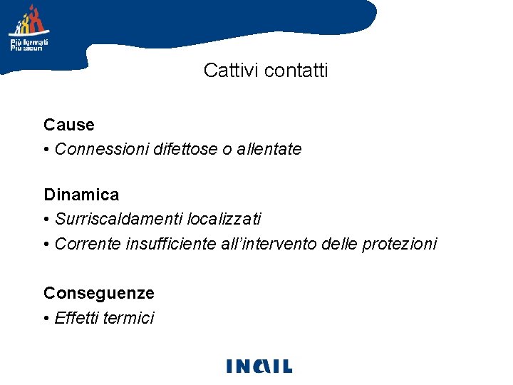 Cattivi contatti Cause • Connessioni difettose o allentate Dinamica • Surriscaldamenti localizzati • Corrente