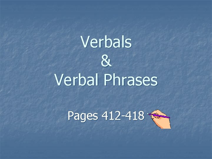Verbals & Verbal Phrases Pages 412 -418 