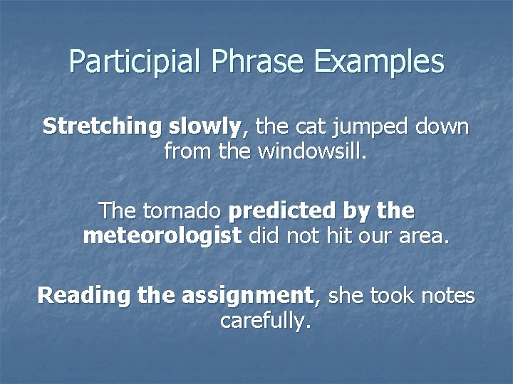 Participial Phrase Examples Stretching slowly, the cat jumped down from the windowsill. The tornado