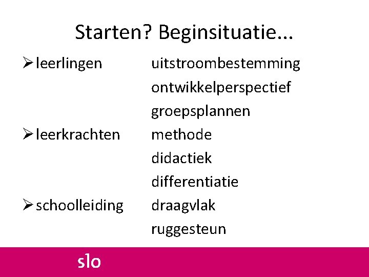 Starten? Beginsituatie. . . Ø leerlingen Ø leerkrachten Ø schoolleiding uitstroombestemming ontwikkelperspectief groepsplannen methode