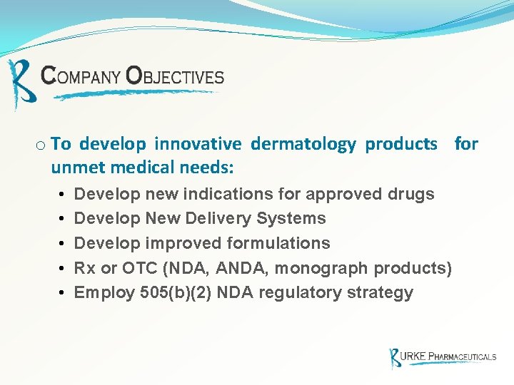 o To develop innovative dermatology products for unmet medical needs: • • • Develop