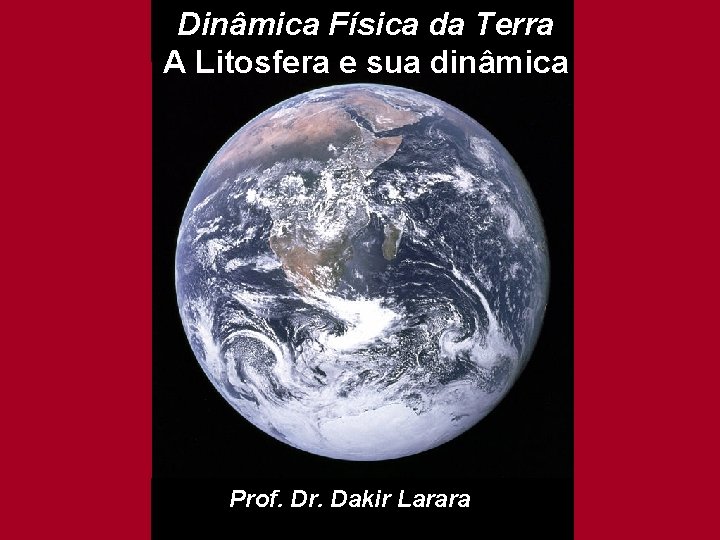 Dinâmica Física da Terra A Litosfera e sua dinâmica Prof. Dr. Dakir Larara 