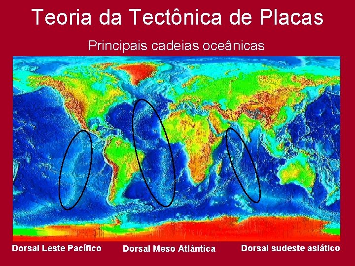 Teoria da Tectônica de Placas Principais cadeias oceânicas Dorsal Leste Pacífico Dorsal Meso Atlântica