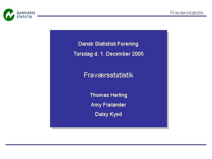 Fraværsstatistik Dansk Statistisk Forening Torsdag d. 1. December 2005 Fraværsstatistik Thomas Herling Amy Frølander