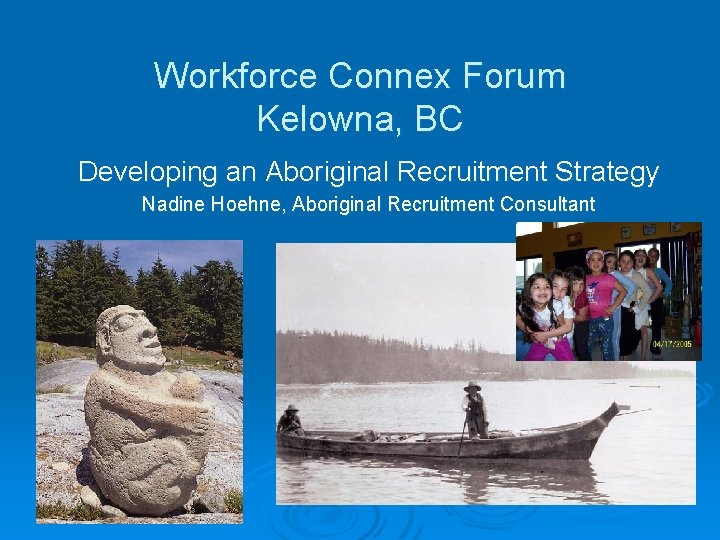 Workforce Connex Forum Kelowna, BC Developing an Aboriginal Recruitment Strategy Nadine Hoehne, Aboriginal Recruitment