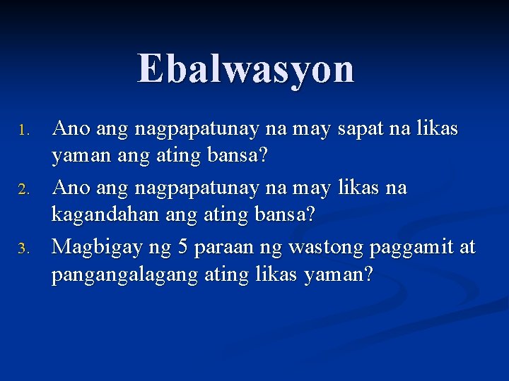 Ebalwasyon 1. 2. 3. Ano ang nagpapatunay na may sapat na likas yaman ang