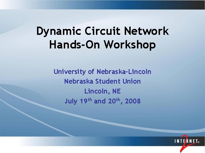 Dynamic Circuit Network Hands-On Workshop University of Nebraska-Lincoln Nebraska Student Union Lincoln, NE July