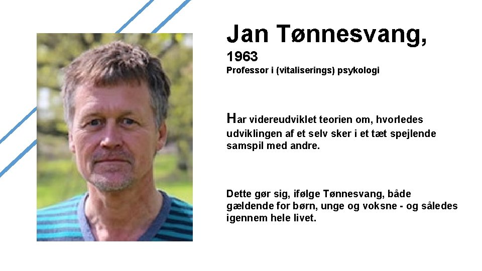 Jan Tønnesvang, 1963 Professor i (vitaliserings) psykologi Har videreudviklet teorien om, hvorledes udviklingen af