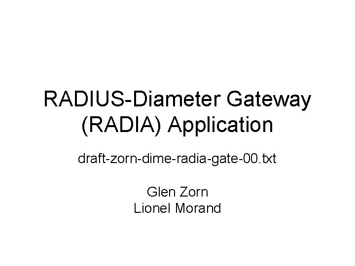 RADIUS-Diameter Gateway (RADIA) Application draft-zorn-dime-radia-gate-00. txt Glen Zorn Lionel Morand 