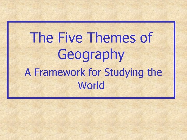 The Five Themes of Geography A Framework for Studying the World 