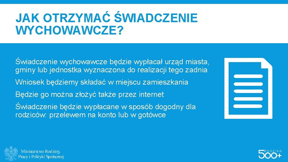 JAK OTRZYMAĆ ŚWIADCZENIE WYCHOWAWCZE? Świadczenie wychowawcze będzie wypłacał urząd miasta, gminy lub jednostka wyznaczona JAK OTRZYMAĆ ŚWIADCZENIE WYCHOWAWCZE? Świadczenie wychowawcze będzie wypłacał urząd miasta, gminy lub jednostka wyznaczona