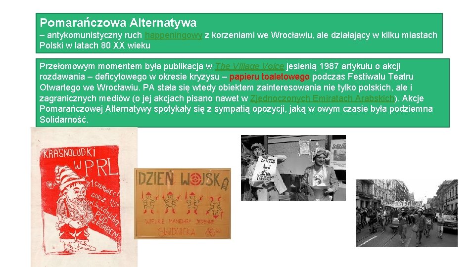 Pomarańczowa Alternatywa – antykomunistyczny ruch happeningowy z korzeniami we Wrocławiu, ale działający w kilku