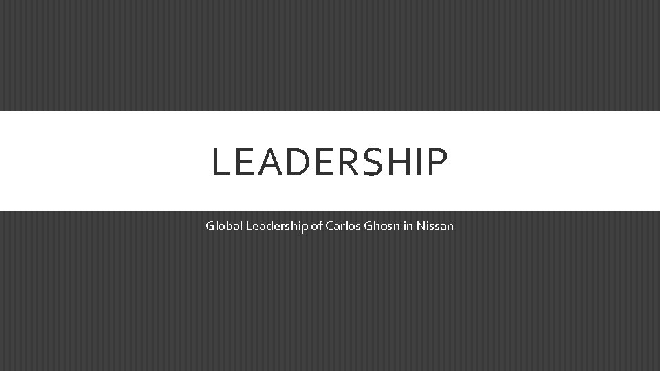 LEADERSHIP Global Leadership of Carlos Ghosn in Nissan 