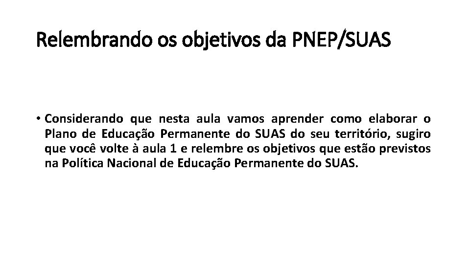 Relembrando os objetivos da PNEP/SUAS • Considerando que nesta aula vamos aprender como elaborar