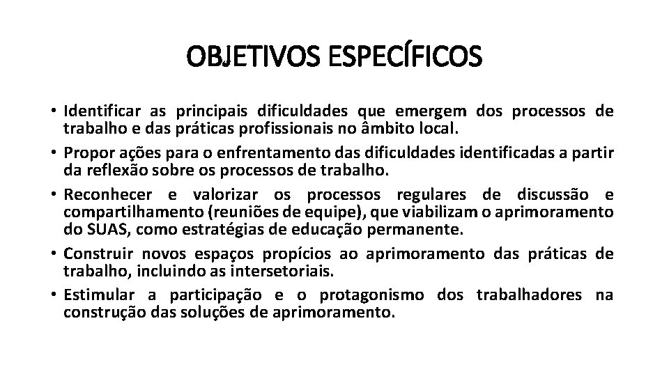 OBJETIVOS ESPECÍFICOS • Identificar as principais dificuldades que emergem dos processos de trabalho e