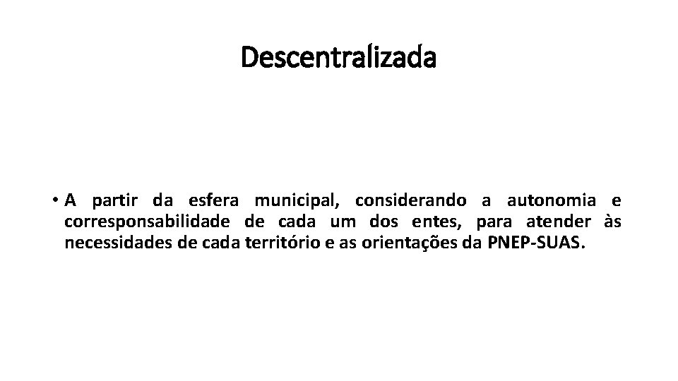 Descentralizada • A partir da esfera municipal, considerando a autonomia e corresponsabilidade de cada