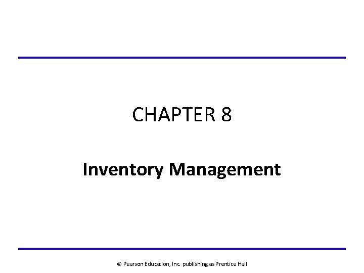 CHAPTER 8 Inventory Management © Pearson Education, Inc. publishing as Prentice Hall 