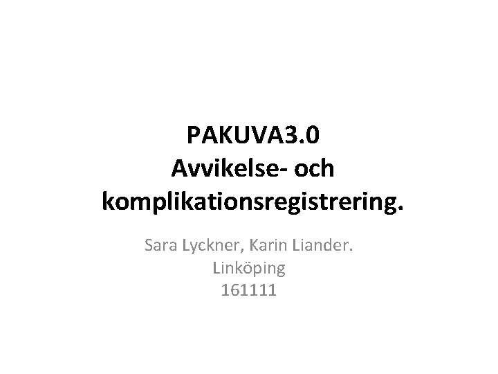 PAKUVA 3. 0 Avvikelse- och komplikationsregistrering. Sara Lyckner, Karin Liander. Linköping 161111 