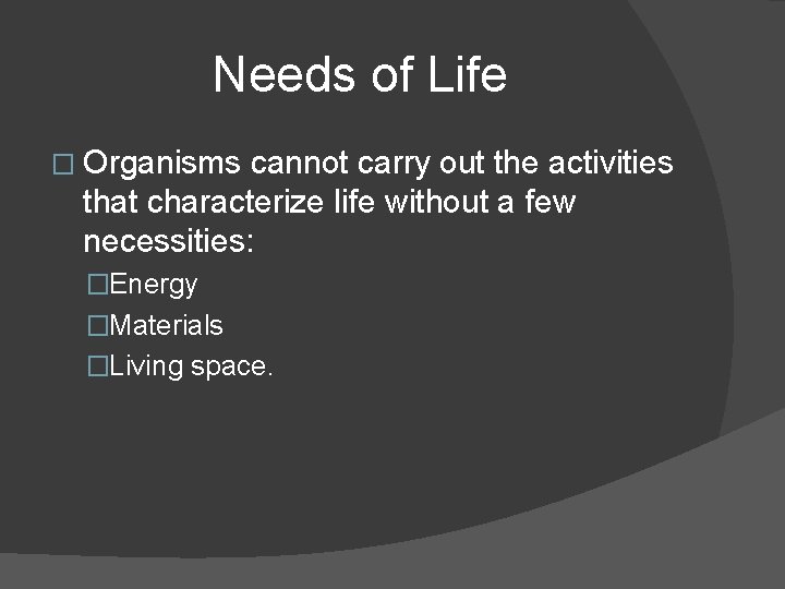 Needs of Life � Organisms cannot carry out the activities that characterize life without