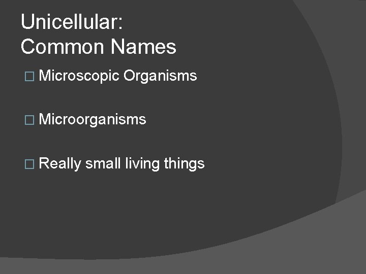 Unicellular: Common Names � Microscopic Organisms � Microorganisms � Really small living things 