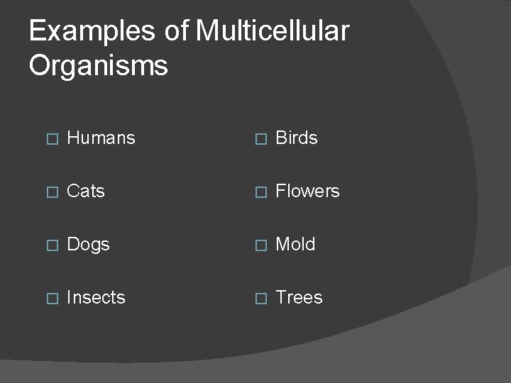 Examples of Multicellular Organisms � Humans � Birds � Cats � Flowers � Dogs