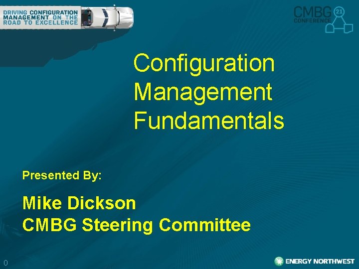 Configuration Management Fundamentals Presented By: Mike Dickson CMBG Steering Committee 0 