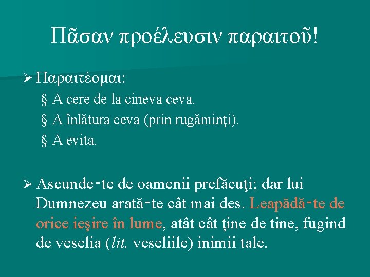 Πᾶσαν προέλευσιν παραιτοῦ! Ø Παραιτέομαι: § A cere de la cineva ceva. § A